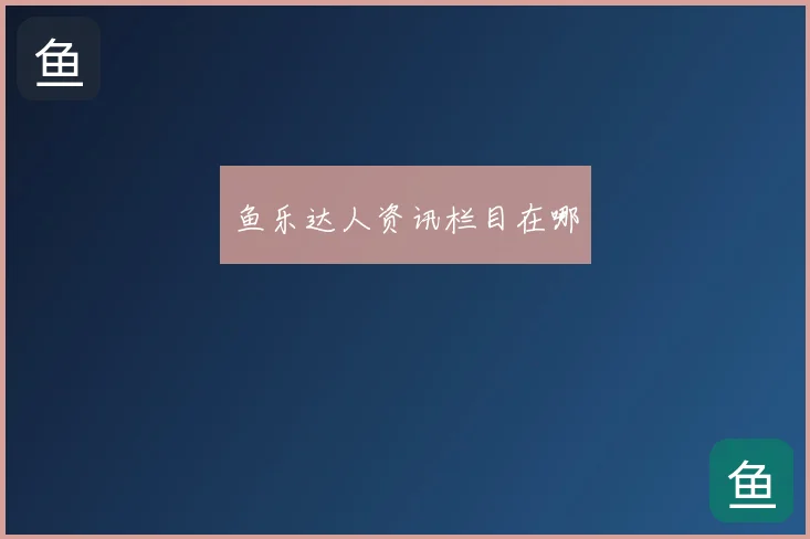 鱼乐达人资讯栏目在哪