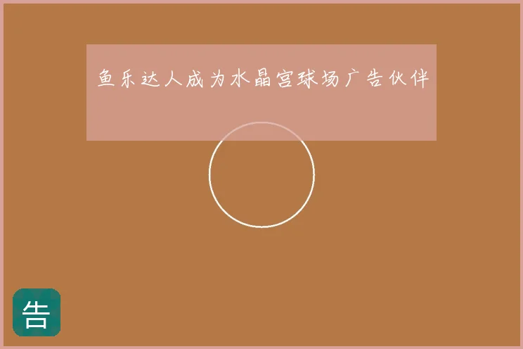 鱼乐达人成为水晶宫球场广告伙伴