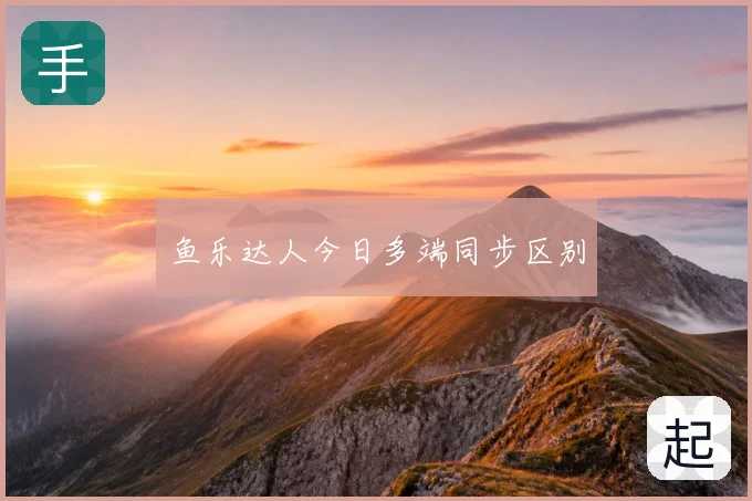 鱼乐达人今日多端同步区别