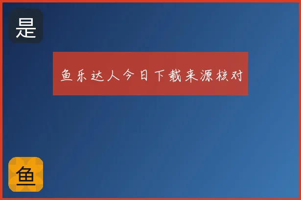 鱼乐达人今日下载来源核对