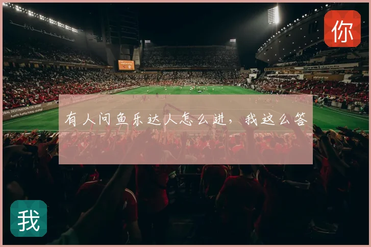 有人问鱼乐达人怎么进，我这么答