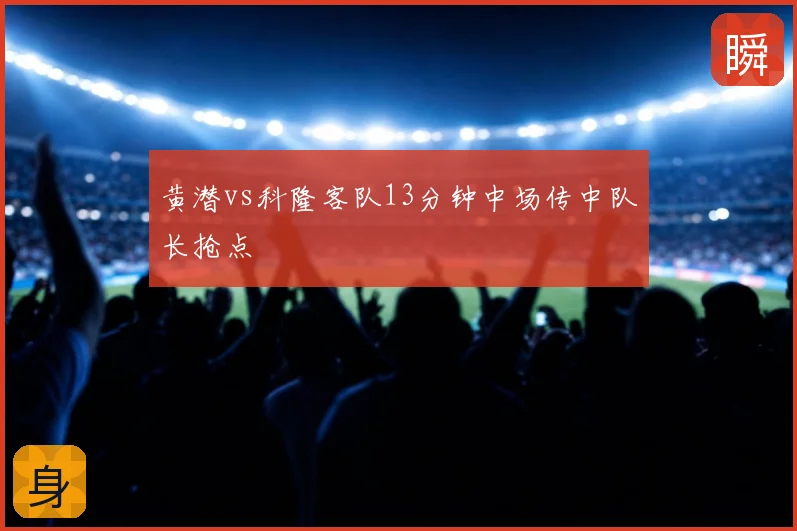 黄潜vs科隆客队13分钟中场传中队长抢点