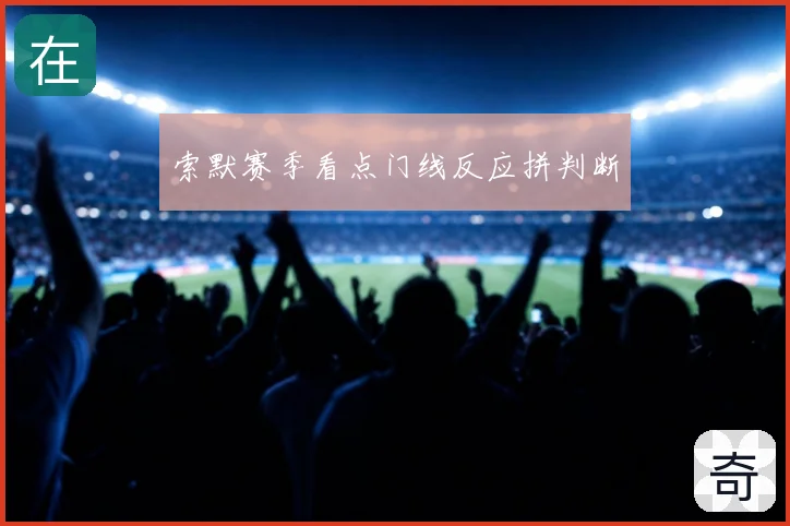 索默赛季看点门线反应拼判断
