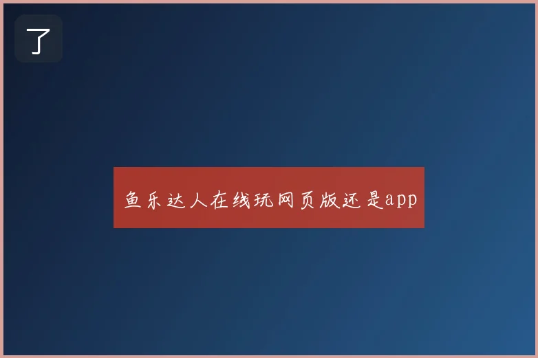 鱼乐达人在线玩网页版还是app